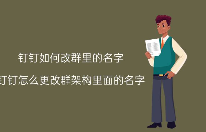 钉钉如何改群里的名字 钉钉怎么更改群架构里面的名字？